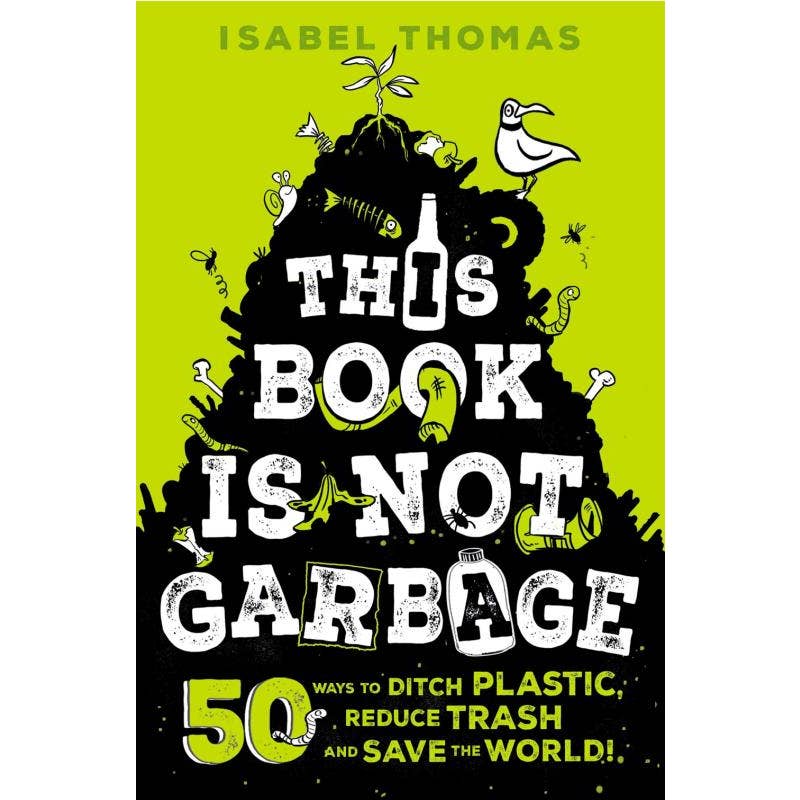 This Book is Not Garbageg: 50 Ways to Ditch Plastic, Reduce Trash, and Save the World